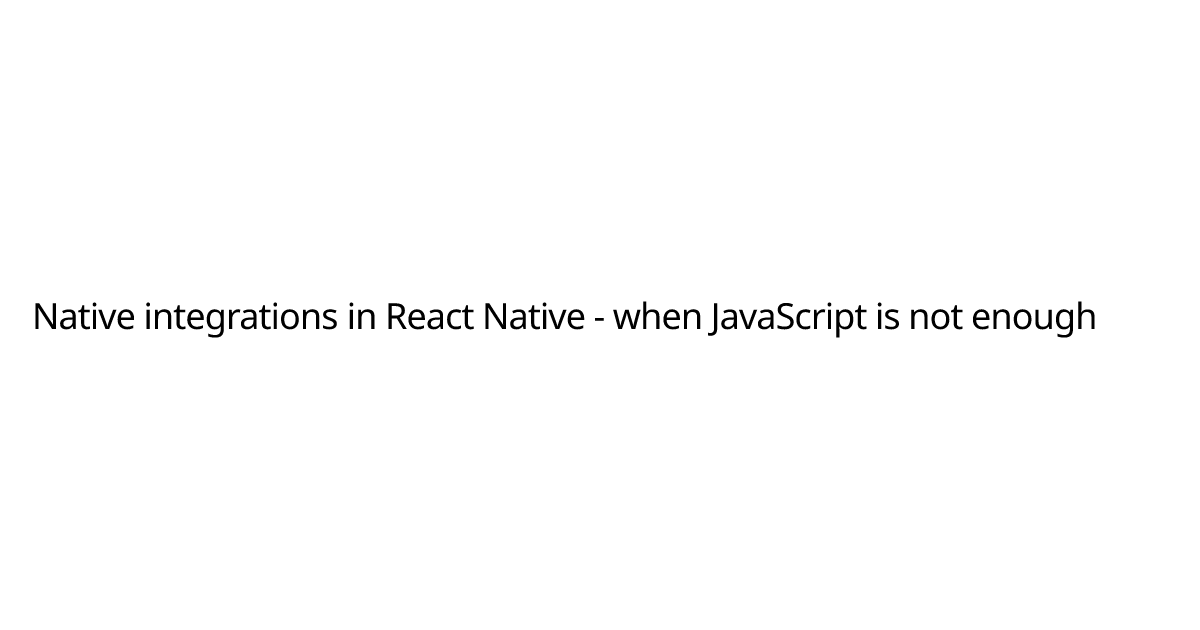 Native integrations in React Native - when JavaScript is not enough ...